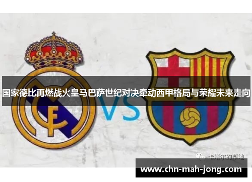 国家德比再燃战火皇马巴萨世纪对决牵动西甲格局与荣耀未来走向
