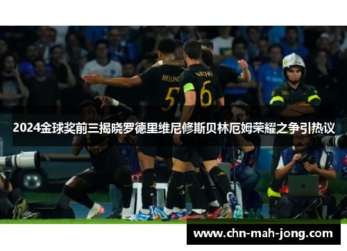 2024金球奖前三揭晓罗德里维尼修斯贝林厄姆荣耀之争引热议