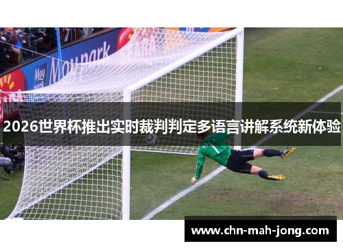 2026世界杯推出实时裁判判定多语言讲解系统新体验