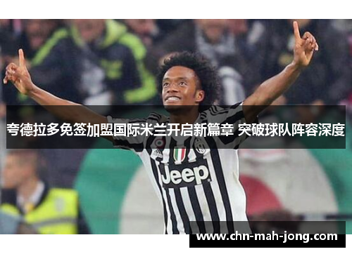 夸德拉多免签加盟国际米兰开启新篇章 突破球队阵容深度