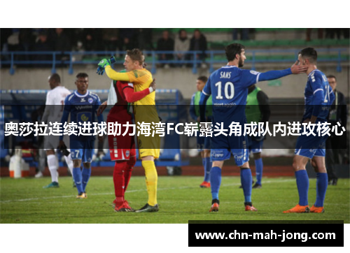 奥莎拉连续进球助力海湾FC崭露头角成队内进攻核心