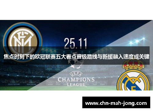 焦点时刻下的欧冠联赛五大看点晋级路线与新援融入速度成关键 焦点时刻下的欧冠联赛五大看点晋级路线与新援融入速度成关键