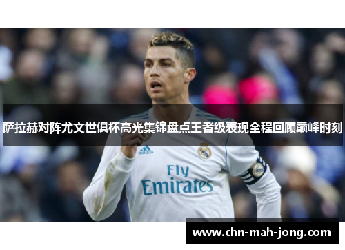 萨拉赫对阵尤文世俱杯高光集锦盘点王者级表现全程回顾巅峰时刻