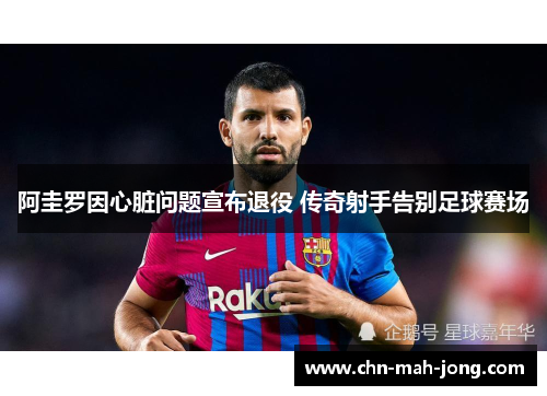 阿圭罗因心脏问题宣布退役 传奇射手告别足球赛场