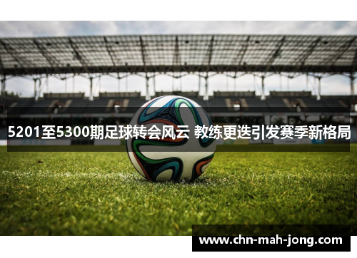 5201至5300期足球转会风云 教练更迭引发赛季新格局