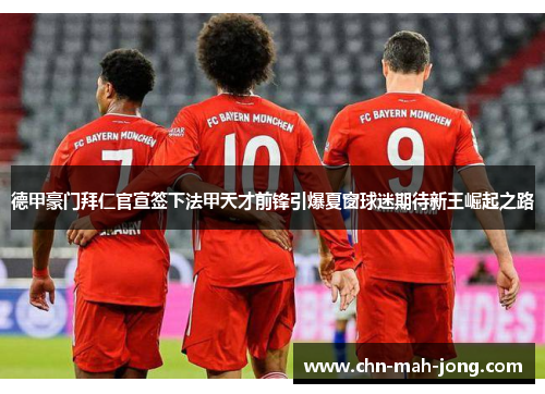 德甲豪门拜仁官宣签下法甲天才前锋引爆夏窗球迷期待新王崛起之路