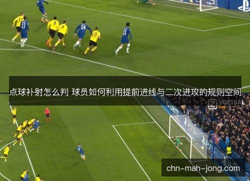 点球补射怎么判 球员如何利用提前进线与二次进攻的规则空间 点球补射怎么判 球员如何利用提前进线与二次进攻的规则空间